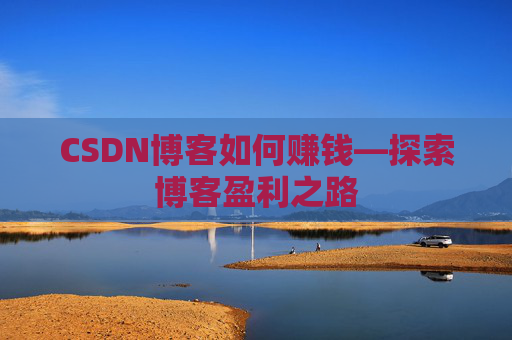 CSDN博客如何赚钱—探索博客盈利之路